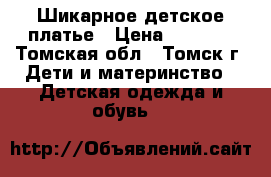 Шикарное детское платье › Цена ­ 5 000 - Томская обл., Томск г. Дети и материнство » Детская одежда и обувь   